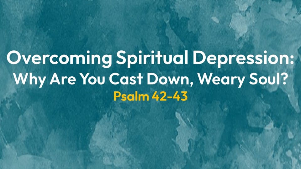 Overcoming Spiritual Depression: Why Are You Cast Down, Weary Soul?